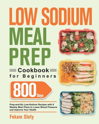 Low Sodium Meal Prep Cookbook for Beginners: 800-Day Prep-and-Go Low-Sodium Recipes with No-Stress Meal Plans to Lower Blood Pressure and Improve Your - Fekam Slety