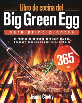 Libro de cocina del Big Green Egg para principiantes: 365 días de recetas de barbacoa para asar, ahumar, hornear y asar con su parrilla de cerámica - Jeams Chotry