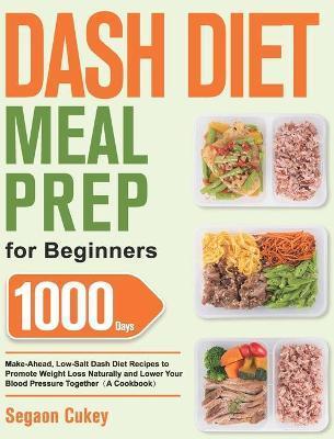Dash Diet Meal Prep for Beginners: 1000-Day Make-Ahead, Low-Salt Dash Diet Recipes to Promote Weight Loss Naturally and Lower Your Blood Pressure Toge - Segaon Cukey