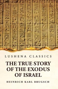 The True Story of the Exodus of Israel Together With a Brief View of the History of Monumental Egypt