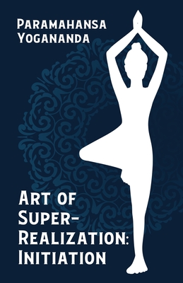 Art of Super-Realization: Initiation - Paramahansa Yogananda