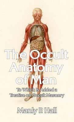 Occult Anatomy of Man: To Which Is Added a Treatise on Occult Masonry Hardcover - Manly P. Hall
