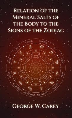 Relation of the Mineral Salts of the Body to the Signs of the Zodiac Hardcover - George W. Carey