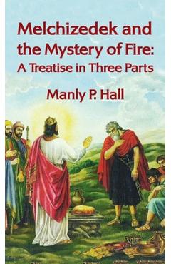 Coperta cărții 'Melchizedek and the Mystery of Fire: A Treatise in Three Parts: A Treatise in Three Parts Hardcover - Manly P. Hall'