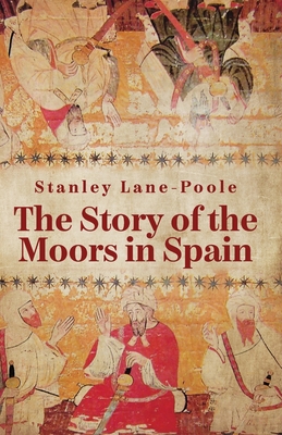 The Story Of The Moors In Spain - By Stanley Lane-poole