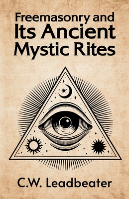 Freemasonry and its Ancient Mystic Rites - C W Leadbeater