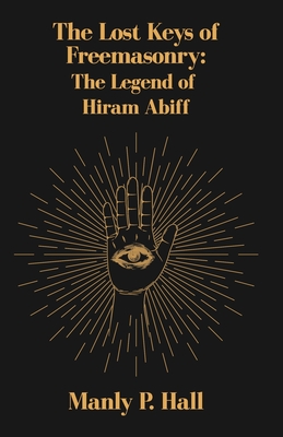 The Lost Keys of Freemasonry: The Legend of Hiram Abiff - Manly P Hall