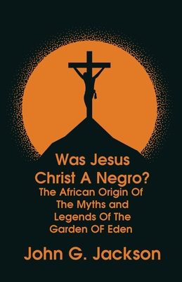 Was Jesus Christ a Negro? and The African Origin of the Myths & Legends of the Garden of Eden Paperback - John G Jackson