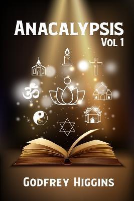 Anacalypsis, Vol. 1: An Attempt to Draw Aside the Veil of the Saitic Isis, or an Inquiry Into the Origin of Languages, Nations, and Religio - Godfrey Higgins