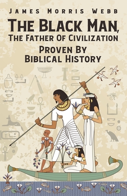 The Black Man, The Father Of Civilization Proven By Biblical History - James M. Webb