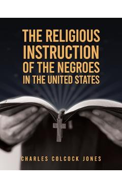 Poza produsului The Religious Instruction Of The Negroes In The United States - Charles Colcock Jones