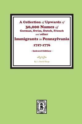 A Collection of Upwards of 30,000 names of German, Swiss, Dutch, French and other Immigrants in Pennsylvania from 1727 to 1776. (INDEX EDITION) - I. Daniel Rupp