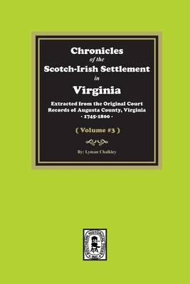 Chronicles of the Scotch-Irish Settlement in Virginia. Extracted from the Original Records of Augusta County, 1745-1800. (Volume #3) - Lyman Chalkley