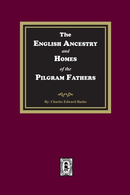 The English Ancestry and Homes of the Pilgrim Fathers - Charles Edward Banks
