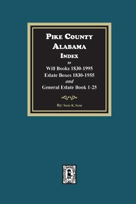 Pike County, Alabama Index to Will Books 1830-1995, Estate Boxes 1830-1955 and General Estate Books 1-25 - Susie K. Senn