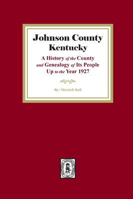 Johnson County, Kentucky: A History of the County and Genealogy of its People up to the year 1927 - Mitchell Hall