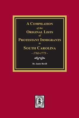 A Compilation of the Original Lists of Protestant Immigrants to South Carolina, 1763-1773 - Janie Revill
