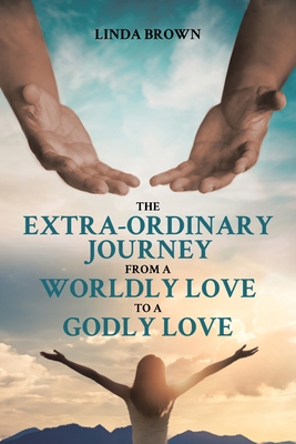 The Extra-Ordinary Journey From A Worldly Love to A Godly Love - Linda Brown