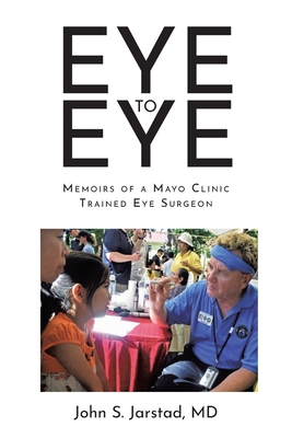Eye to Eye: Memoirs of a Mayo Clinic-Trained Eye Surgeon - John S. Jarstad