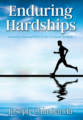 Enduring Hardships: Survival by Faith and Works in Our Uncharted Territories - Joseph Chimbanda