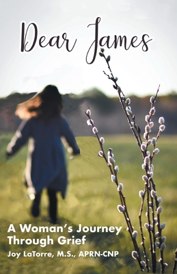 Dear James: A Woman's Journey Through Grief - Joy Latorre M. S. Aprn- Cnp