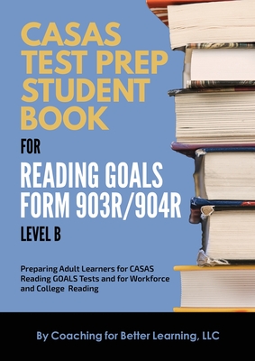 CASAS Test Prep Student Book for Reading Goals Forms 903R/904R Level B - Coaching For Better Learning
