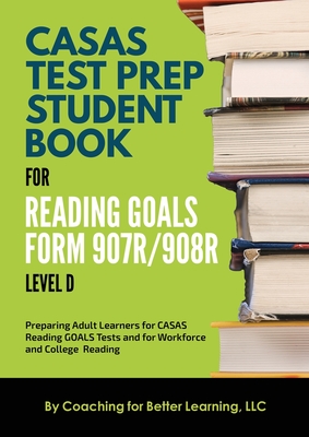 CASAS Test Prep Student Book for Reading Goals Forms 907R/908 Level D - Coaching For Better Learning