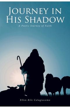 Coperta cărții 'Journey in His Shadow: A poetic Journey of Faith - Ellen Rile Colagiacomo'