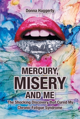 Mercury, Misery, and Me: The Shocking DiscoveryThat Cured My Chronic Fatigue Syndrome - Donna Haggerty