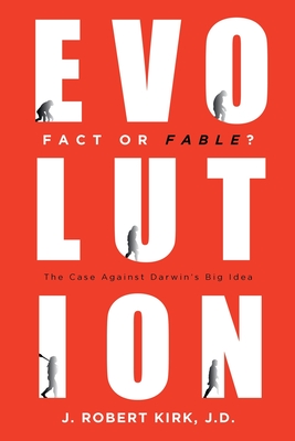 Evolution Fact or Fable?: The Case Against Darwin's Big Idea - J. Robert Kirk J. D.