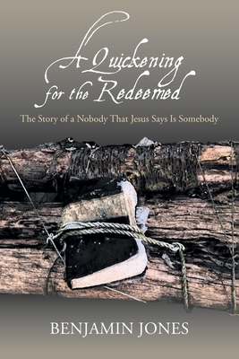 A Quickening for the Redeemed: The Story of a Nobody That Jesus Says Is Somebody - Benjamin Jones