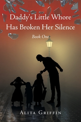 Daddy's Little Whore Has Broken Her Silence: Book One - Alita Griffin