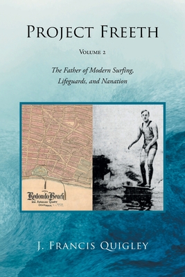 Project Freeth: Volume 2: The Father of Modern Surfing, Lifeguards, and Nanation - J. Francis Quigley