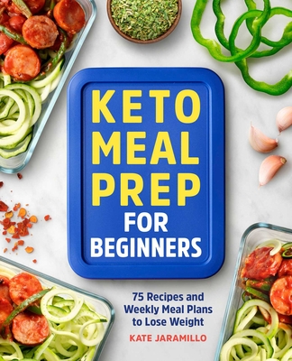 Keto Meal Prep for Beginners: 75 Recipes and Weekly Meal Plans to Lose Weight - Kate Jaramillo