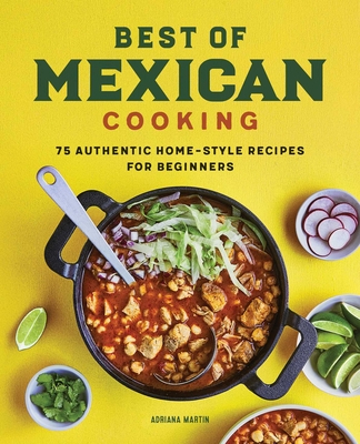 Best of Mexican Cooking: 75 Authentic Home-Style Recipes for Beginners - Adriana Martin