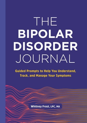 The Bipolar Disorder Journal: Guided Prompts to Help You Understand, Track, and Manage Your Symptoms - Whitney Frost