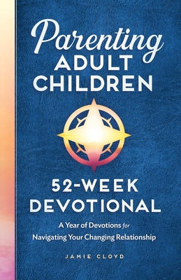 Parenting Adult Children: 52-Week Devotional: A Year of Devotions for Navigating Your Changing Relationship - Jamie Cloyd