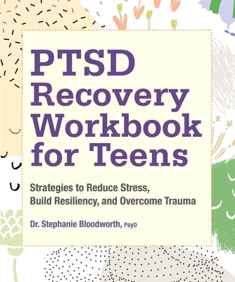 Ptsd Recovery Workbook for Teens: Strategies to Reduce Stress, Build Resiliency, and Overcome Trauma - Stephanie Bloodworth