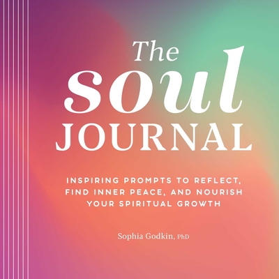The Soul Journal: Inspiring Prompts to Reflect, Find Inner Peace, and Nourish Your Spiritual Growth - Sophia Godkin