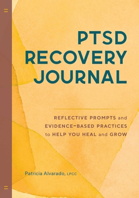 Ptsd Recovery Journal: Reflective Prompts and Evidence-Based Practices to Help You Heal and Grow - Patricia Alvarado