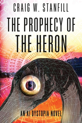 The Prophecy of the Heron: An AI Dystopia Novel - Craig W. Stanfill