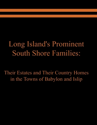 Long Island's Prominent South Shore Families: Their Estates and Their Country Homes in the Towns of Babylon and Islip - Raymond E. Spinzia