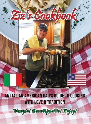Ziz's Cookbook: An Italian American Dad's Guide to Cooking with Love & Tradition: Mangia! Buon Appetito! Enjoy! - Chris Zizza