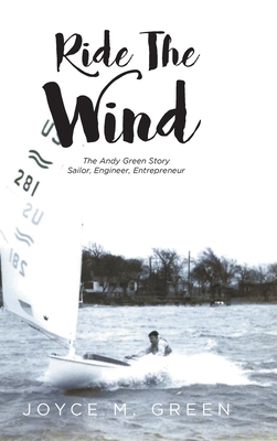 Ride The Wind: The Andy Green Story: Sailor, Engineer, Entrepreneur - Joyce M. Green