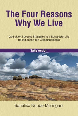 The Four Reasons Why We Live: God-given Success Strategies to a Successful Life Based on the Ten Commandments - Saneliso Ncube-muringani