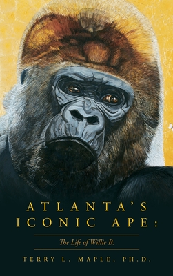 Atlanta's Iconic Ape: The Life of Willie B. - Terry L. L. Maple