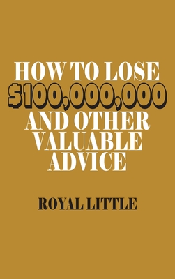 How to Lose $100,000,000 and Other Valuable Advice - Royal Little