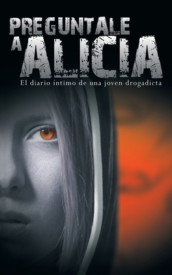 Preguntale a Alicia: El Diario Intimo de Una Joven Drogadicta - Anonimo