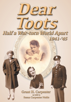 Dear Toots: Half a War-torn World Apart, 1941-'45 - Grant H. Carpenter