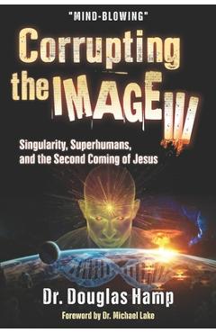 Poza produsului Corrupting the Image 3: Singularity, Superhumans, and the Second Coming of Jesus - Douglas Hamp